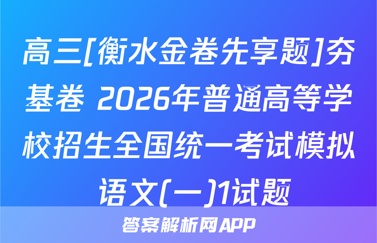高三[衡水金卷先享题]夯基卷 2026年普通高等学校招生全国统一考试模拟 语文(一)1试题