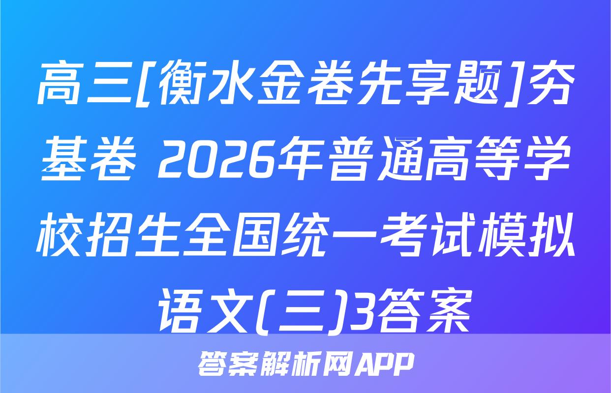 高三[衡水金卷先享题]夯基卷 2026年普通高等学校招生全国统一考试模拟 语文(三)3答案