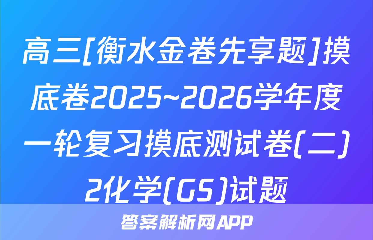 高三[衡水金卷先享题]摸底卷2025~2026学年度一轮复习摸底测试卷(二)2化学(GS)试题