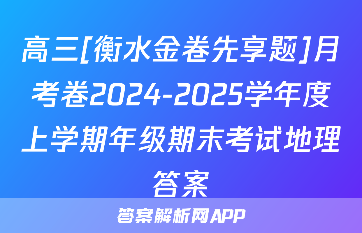 高三[衡水金卷先享题]月考卷2024-2025学年度上学期年级期末考试地理答案