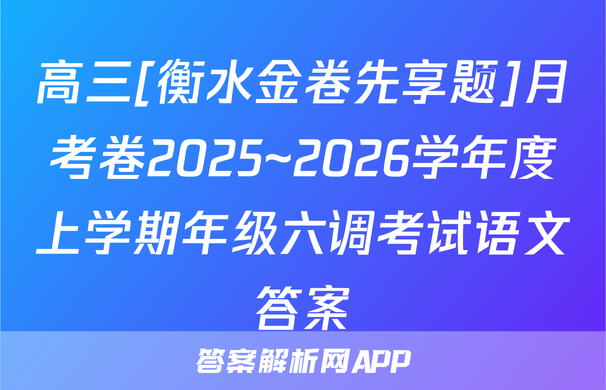 高三[衡水金卷先享题]月考卷2025~2026学年度上学期年级六调考试语文答案