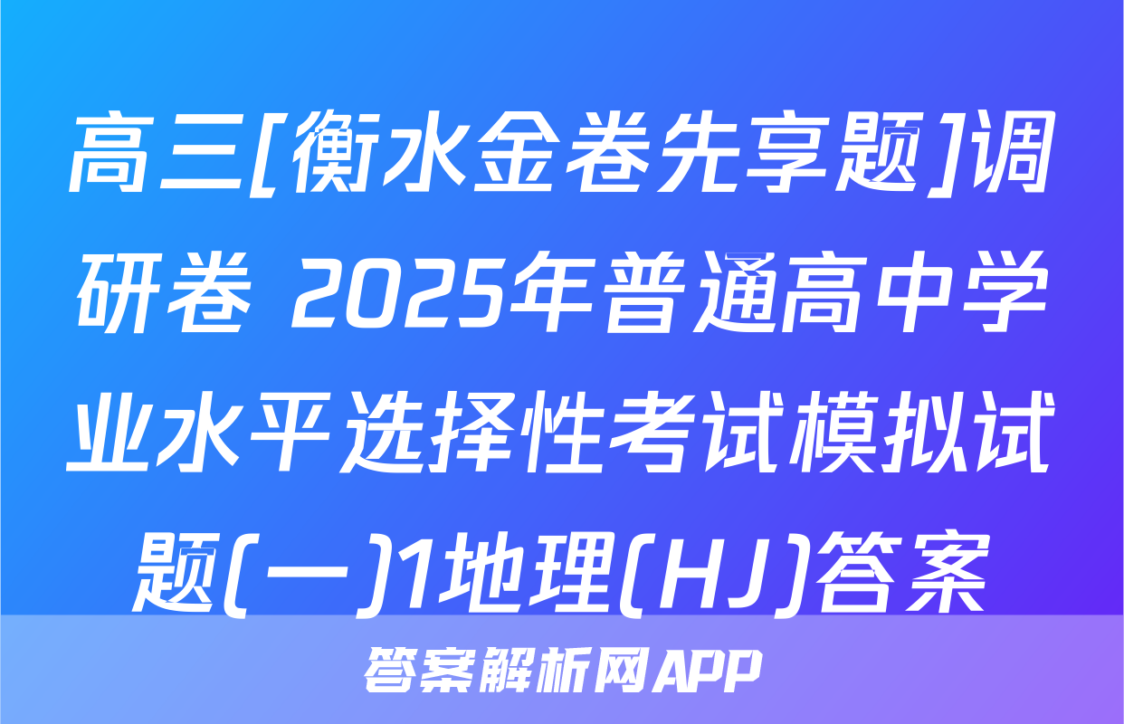 高三[衡水金卷先享题]调研卷 2025年普通高中学业水平选择性考试模拟试题(一)1地理(HJ)答案