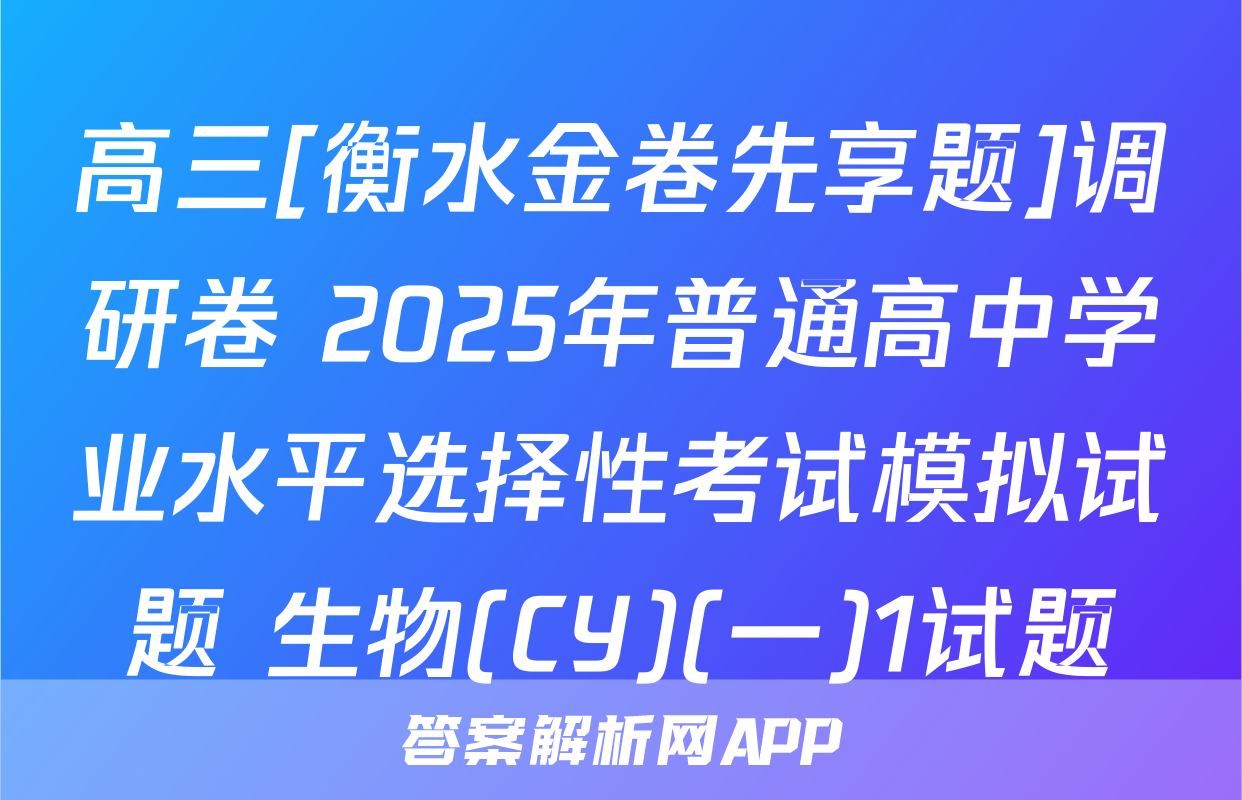 高三[衡水金卷先享题]调研卷 2025年普通高中学业水平选择性考试模拟试题 生物(CY)(一)1试题