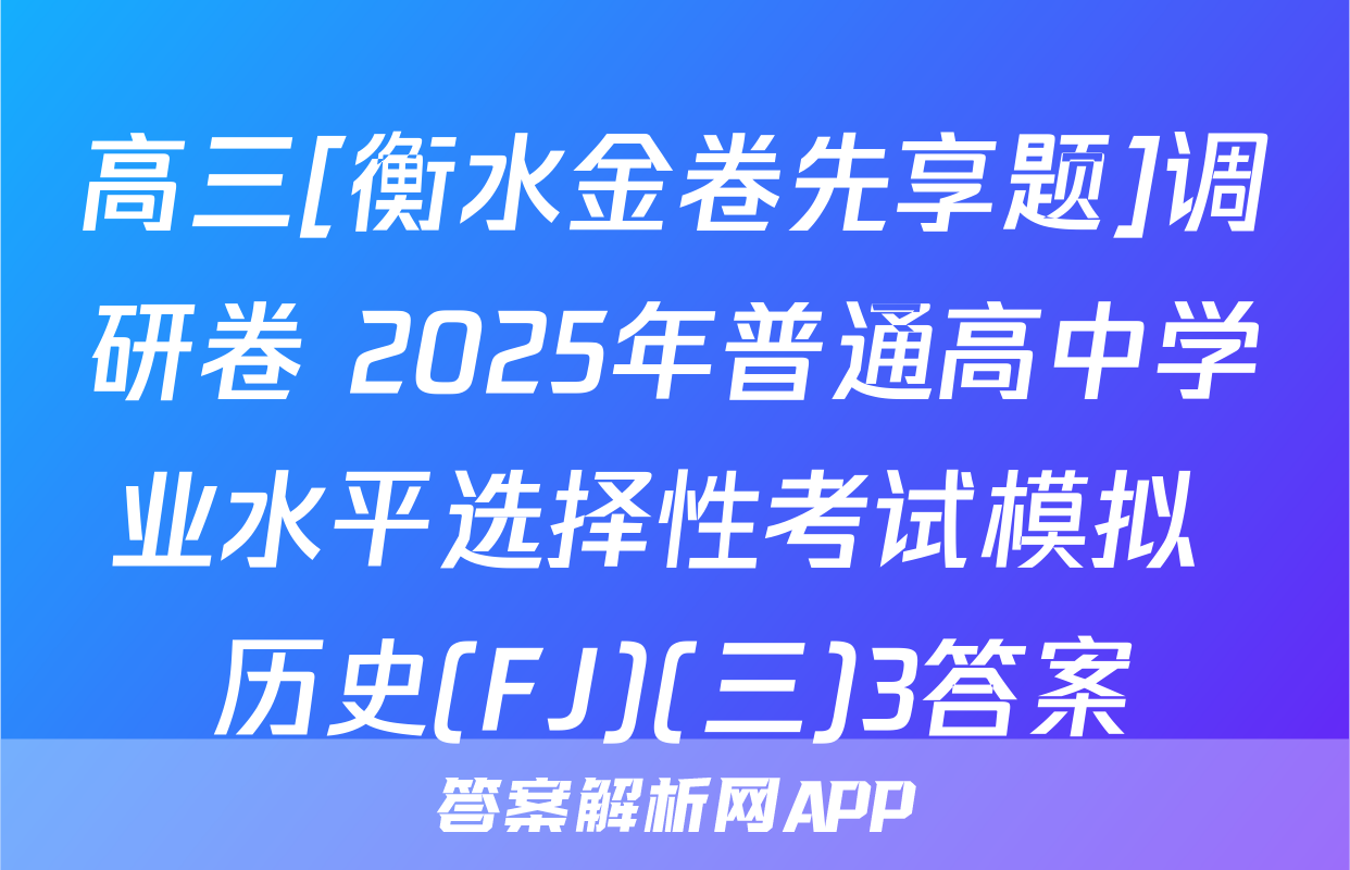 高三[衡水金卷先享题]调研卷 2025年普通高中学业水平选择性考试模拟 历史(FJ)(三)3答案