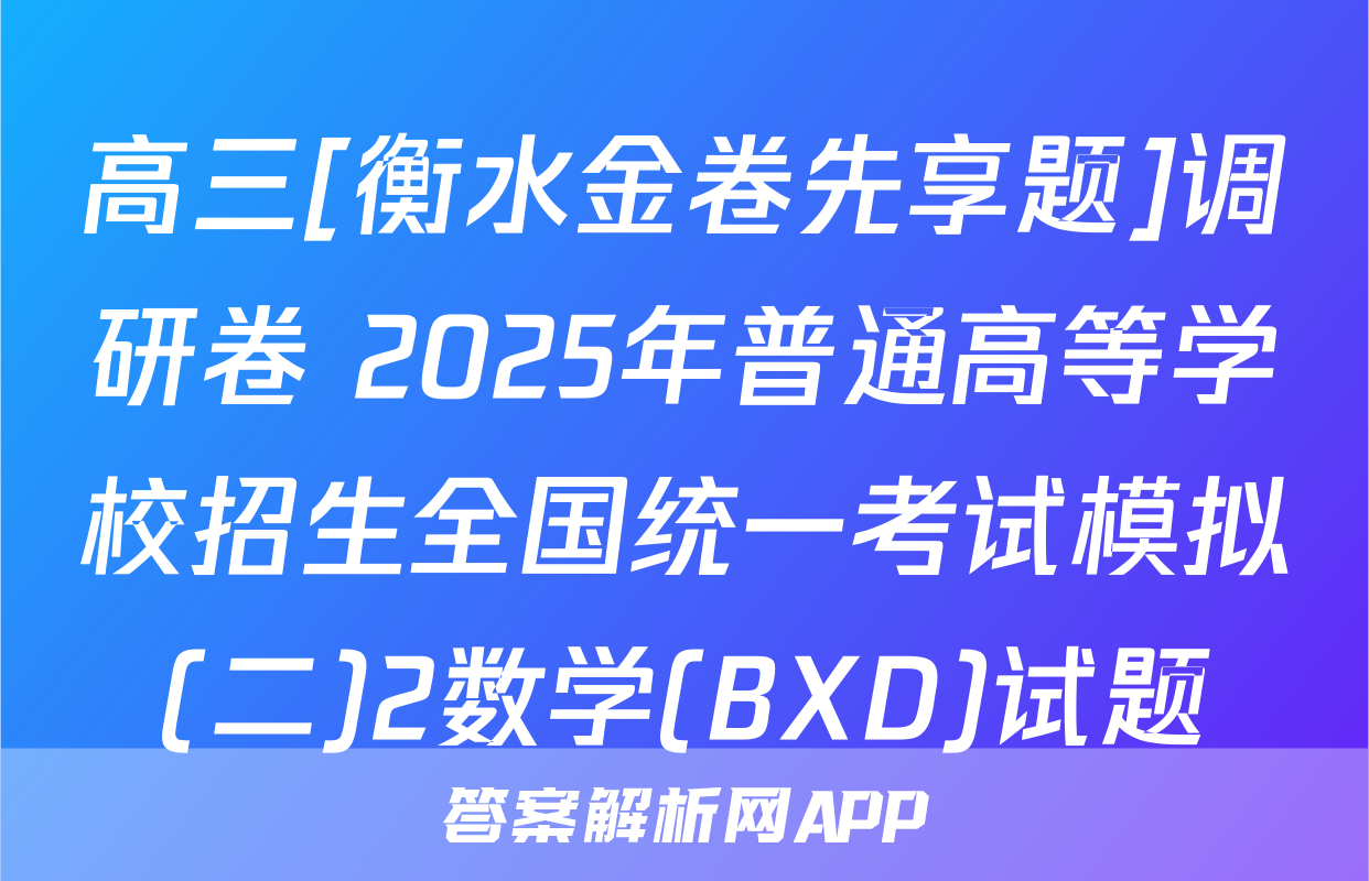 高三[衡水金卷先享题]调研卷 2025年普通高等学校招生全国统一考试模拟(二)2数学(BXD)试题