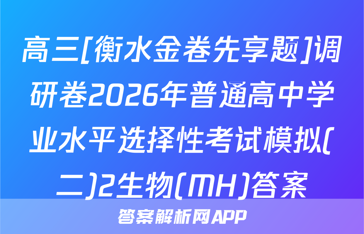 高三[衡水金卷先享题]调研卷2026年普通高中学业水平选择性考试模拟(二)2生物(MH)答案