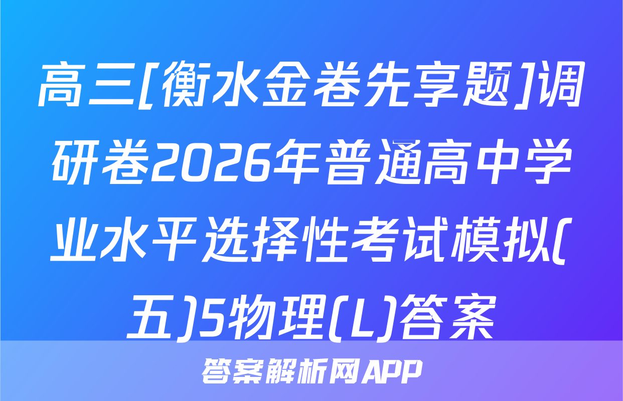 高三[衡水金卷先享题]调研卷2026年普通高中学业水平选择性考试模拟(五)5物理(L)答案