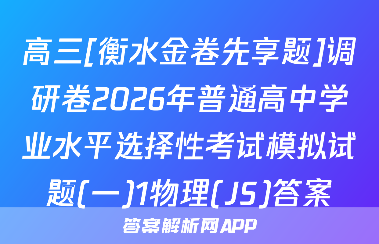 高三[衡水金卷先享题]调研卷2026年普通高中学业水平选择性考试模拟试题(一)1物理(JS)答案