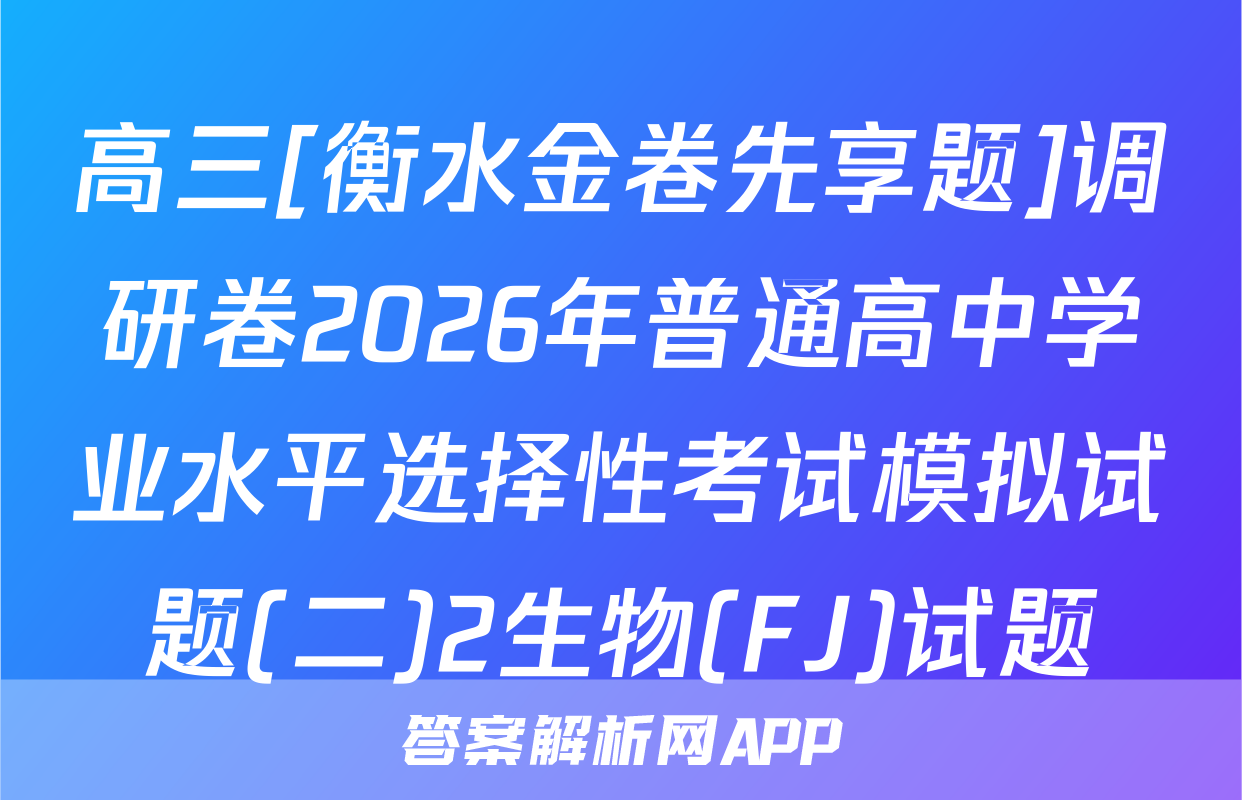 高三[衡水金卷先享题]调研卷2026年普通高中学业水平选择性考试模拟试题(二)2生物(FJ)试题