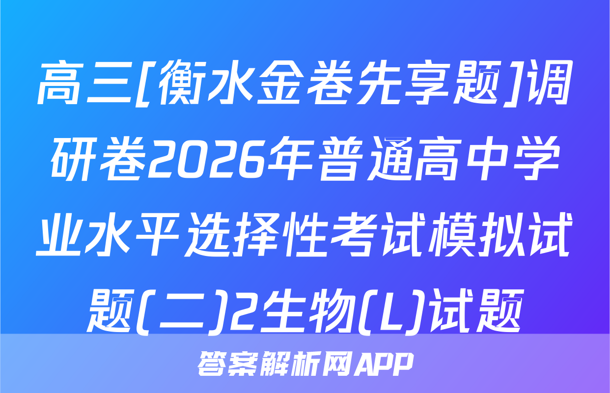 高三[衡水金卷先享题]调研卷2026年普通高中学业水平选择性考试模拟试题(二)2生物(L)试题