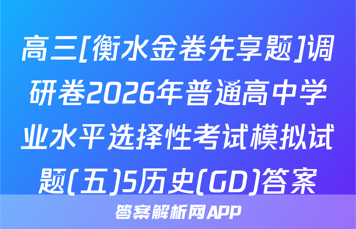 高三[衡水金卷先享题]调研卷2026年普通高中学业水平选择性考试模拟试题(五)5历史(GD)答案
