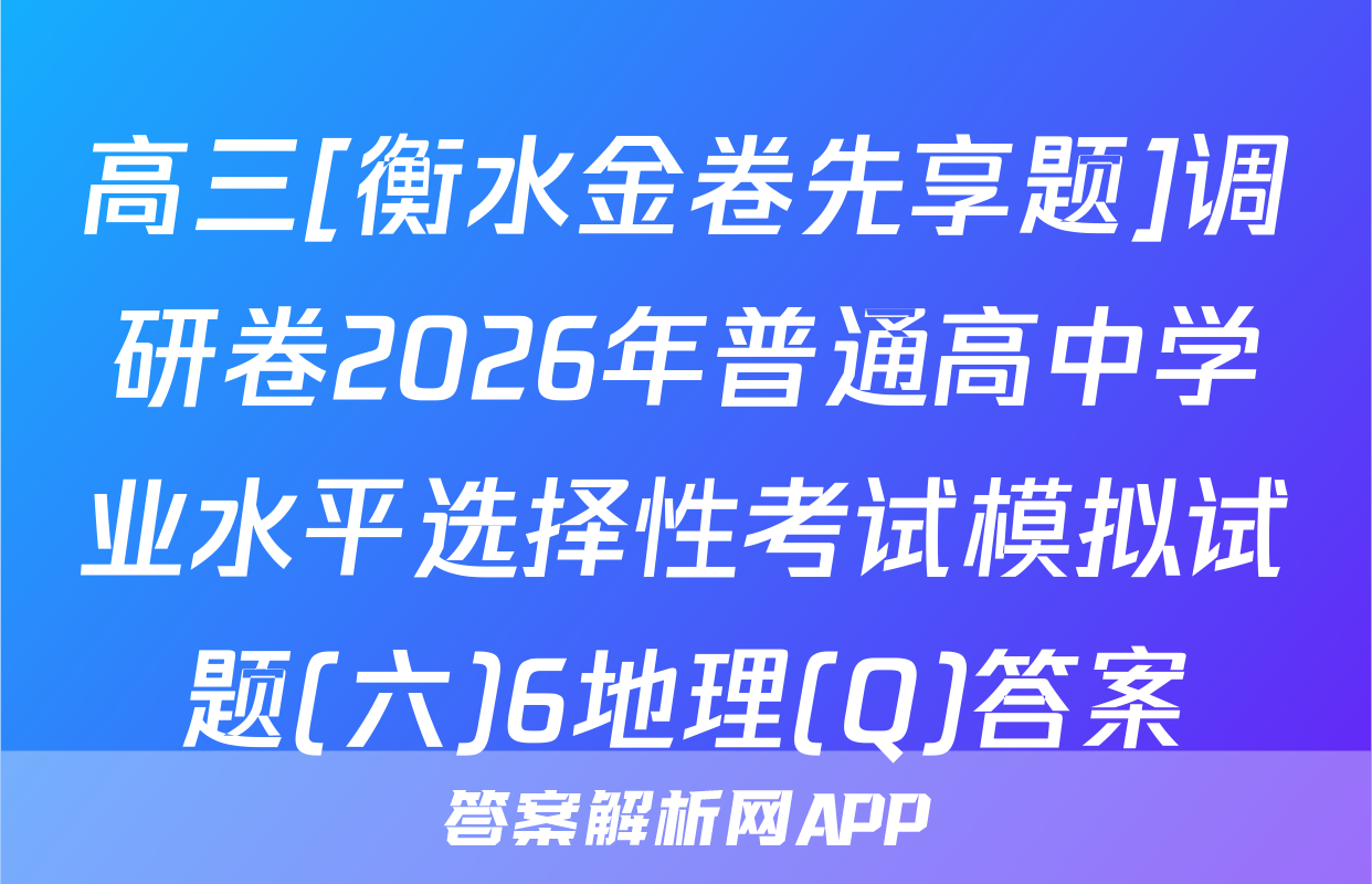 高三[衡水金卷先享题]调研卷2026年普通高中学业水平选择性考试模拟试题(六)6地理(Q)答案