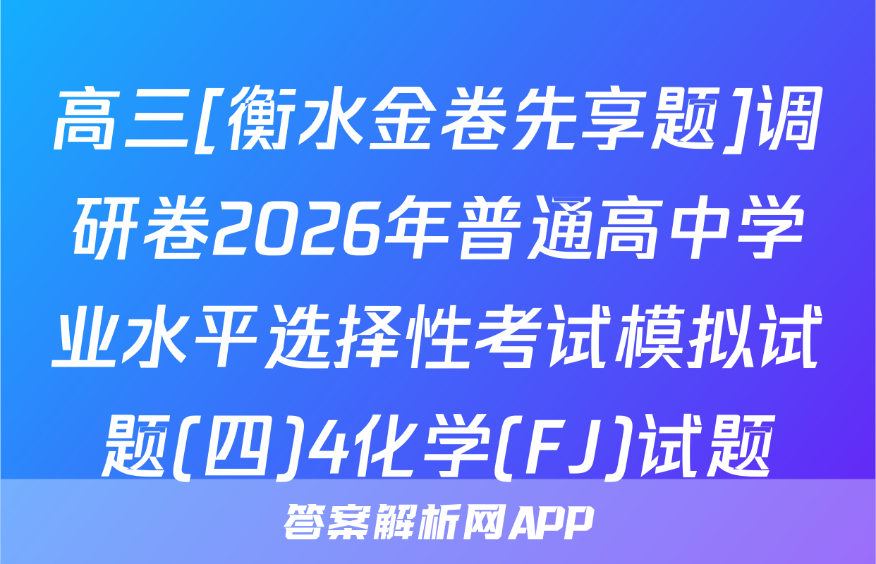 高三[衡水金卷先享题]调研卷2026年普通高中学业水平选择性考试模拟试题(四)4化学(FJ)试题
