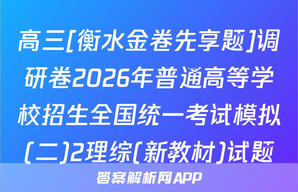 高三[衡水金卷先享题]调研卷2026年普通高等学校招生全国统一考试模拟(二)2理综(新教材)试题