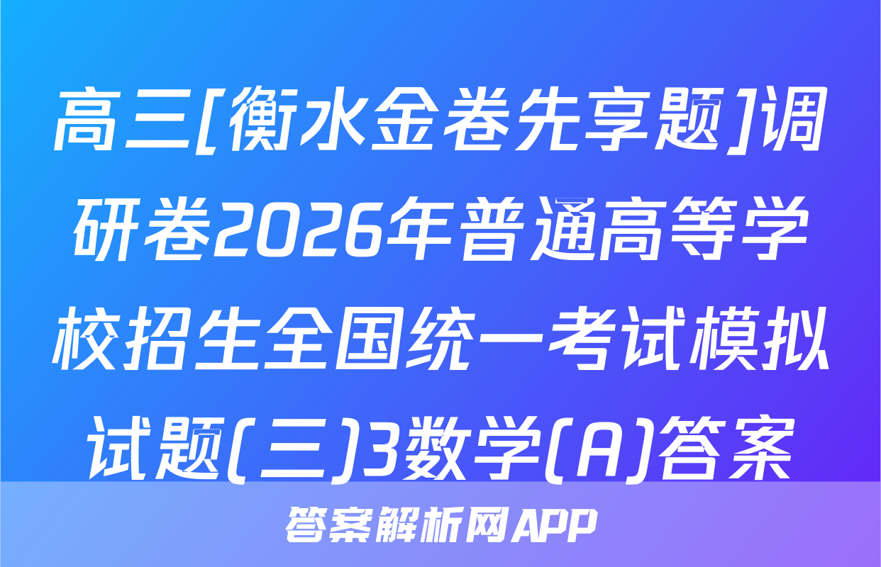 高三[衡水金卷先享题]调研卷2026年普通高等学校招生全国统一考试模拟试题(三)3数学(A)答案