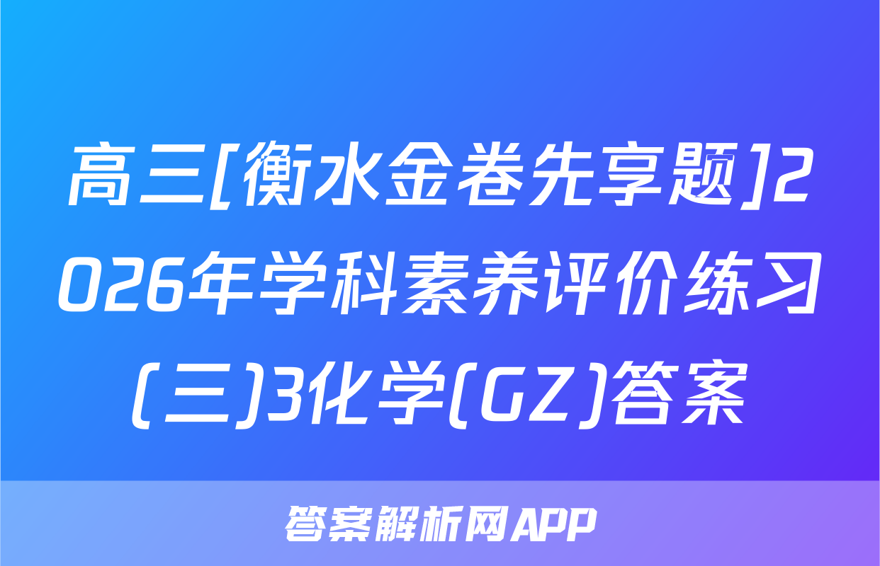高三[衡水金卷先享题]2026年学科素养评价练习(三)3化学(GZ)答案