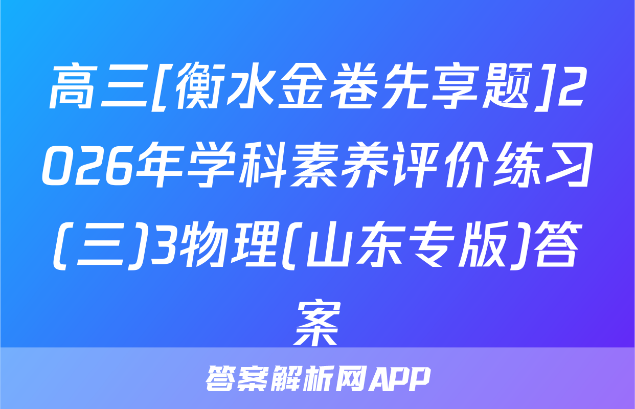 高三[衡水金卷先享题]2026年学科素养评价练习(三)3物理(山东专版)答案