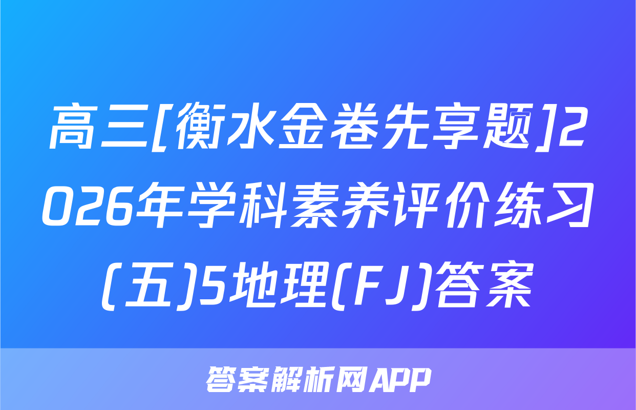 高三[衡水金卷先享题]2026年学科素养评价练习(五)5地理(FJ)答案