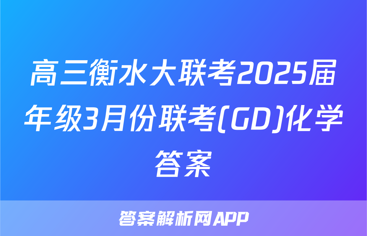 高三衡水大联考2025届年级3月份联考(GD)化学答案