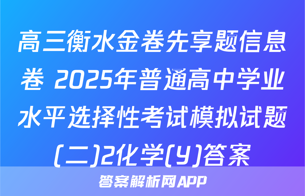 高三衡水金卷先享题信息卷 2025年普通高中学业水平选择性考试模拟试题(二)2化学(Y)答案