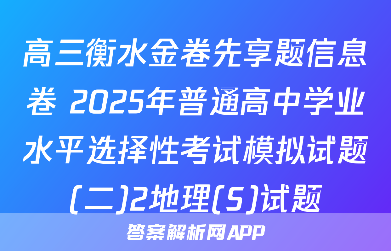 高三衡水金卷先享题信息卷 2025年普通高中学业水平选择性考试模拟试题(二)2地理(S)试题