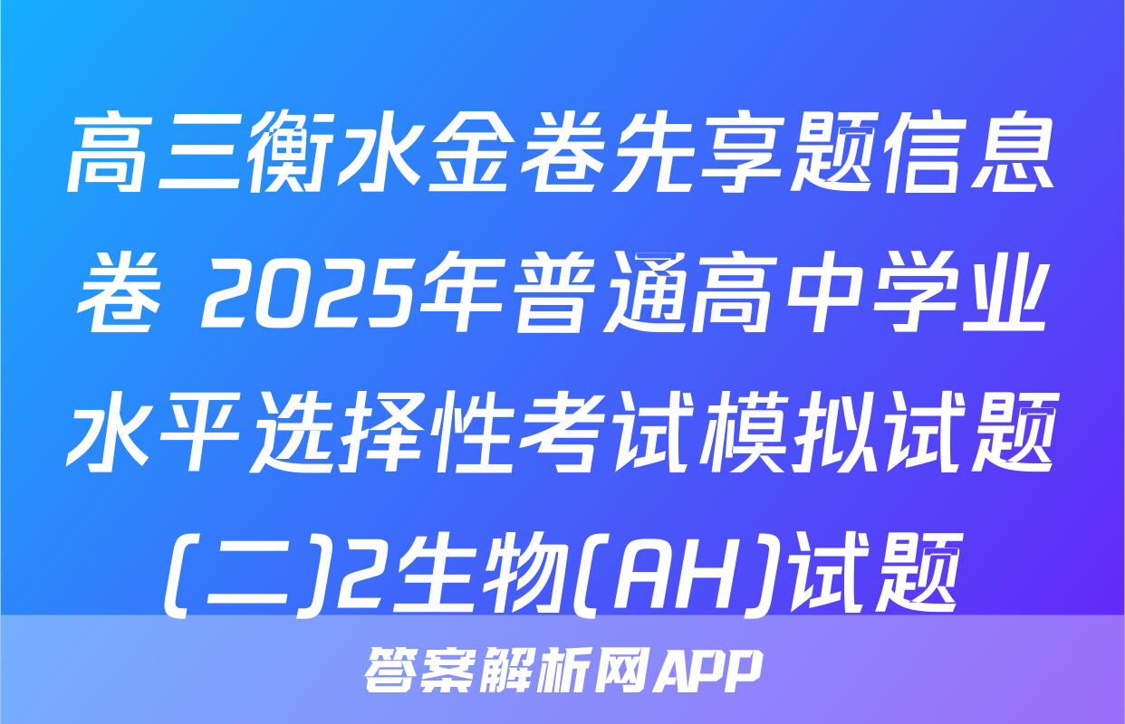 高三衡水金卷先享题信息卷 2025年普通高中学业水平选择性考试模拟试题(二)2生物(AH)试题