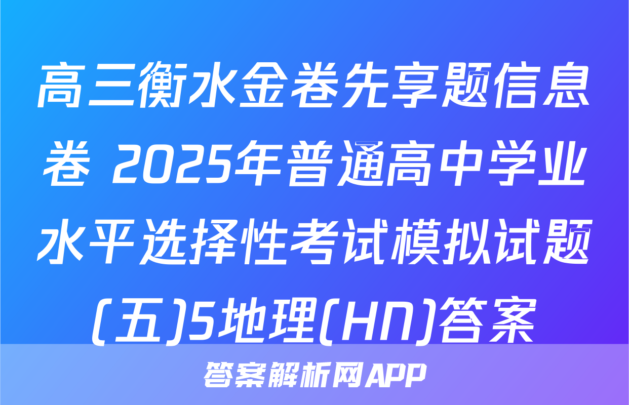 高三衡水金卷先享题信息卷 2025年普通高中学业水平选择性考试模拟试题(五)5地理(HN)答案