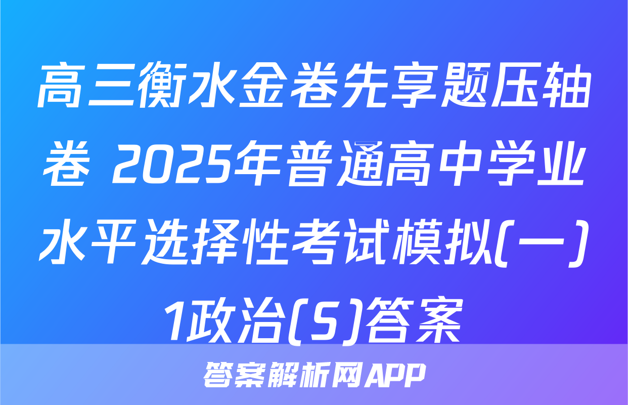 高三衡水金卷先享题压轴卷 2025年普通高中学业水平选择性考试模拟(一)1政治(S)答案