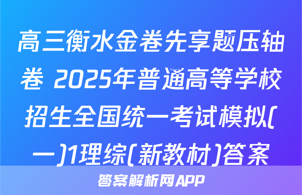 高三衡水金卷先享题压轴卷 2025年普通高等学校招生全国统一考试模拟(一)1理综(新教材)答案
