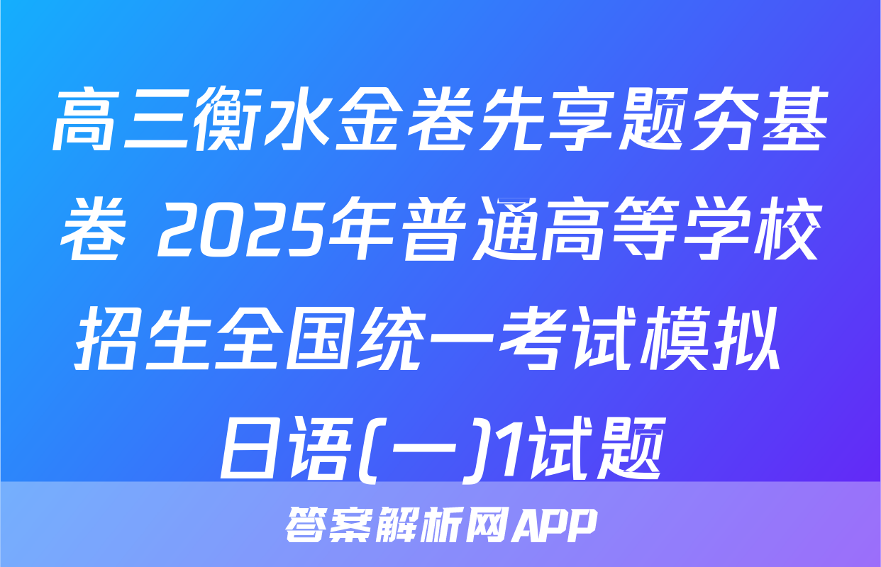 高三衡水金卷先享题夯基卷 2025年普通高等学校招生全国统一考试模拟 日语(一)1试题
