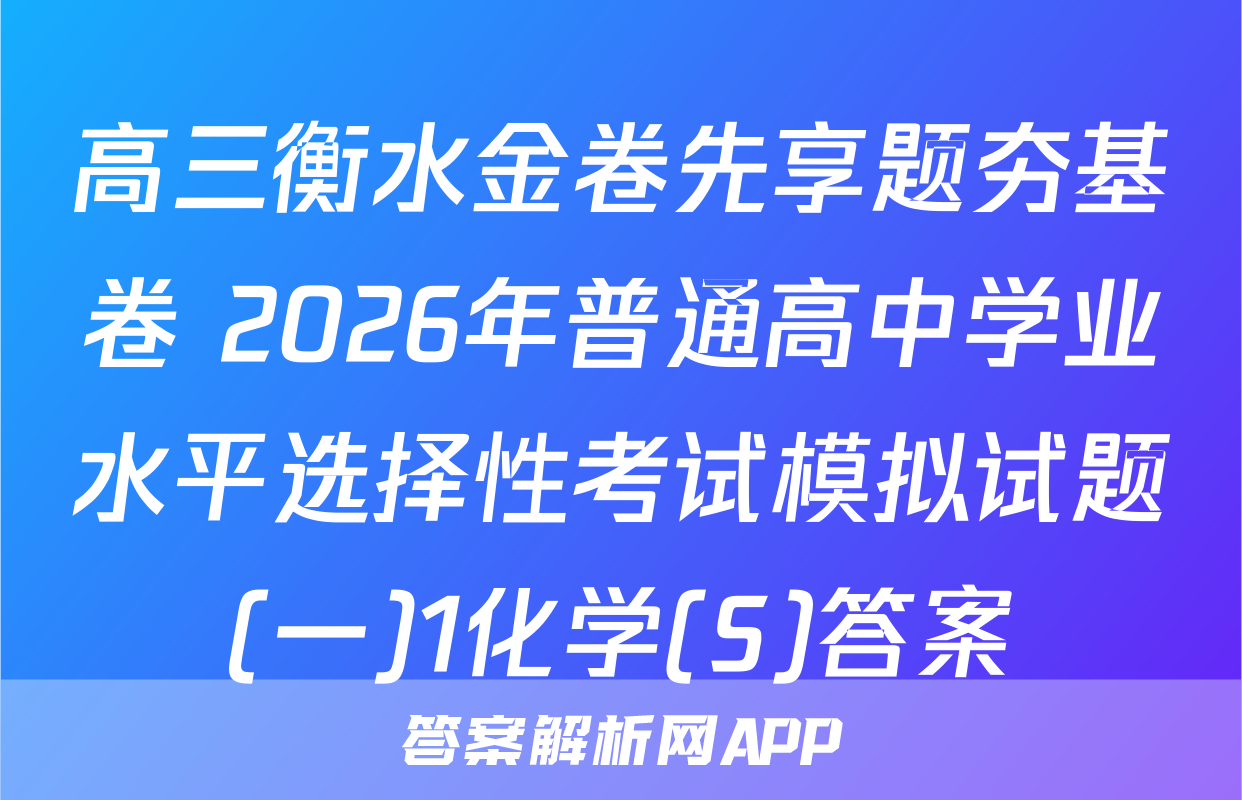 高三衡水金卷先享题夯基卷 2026年普通高中学业水平选择性考试模拟试题(一)1化学(S)答案