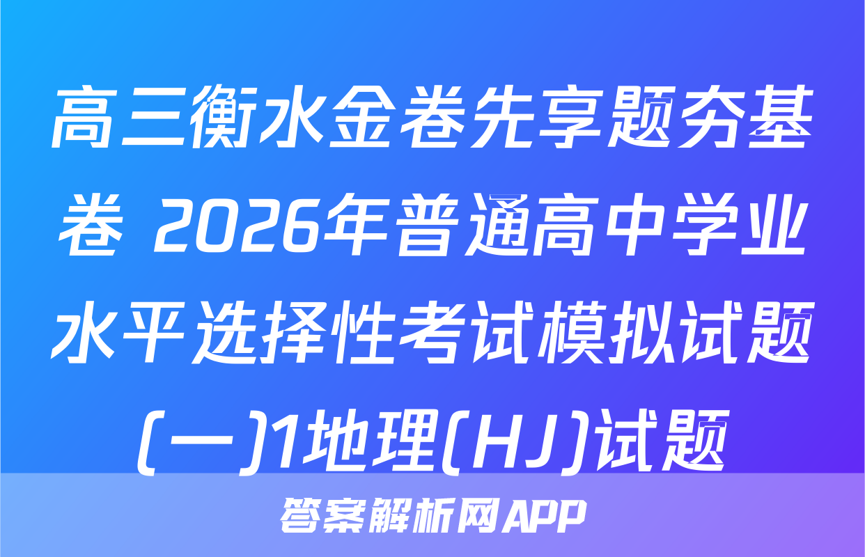 高三衡水金卷先享题夯基卷 2026年普通高中学业水平选择性考试模拟试题(一)1地理(HJ)试题