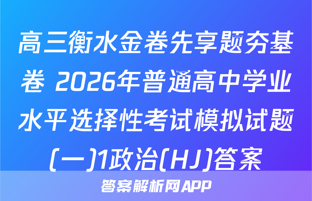 高三衡水金卷先享题夯基卷 2026年普通高中学业水平选择性考试模拟试题(一)1政治(HJ)答案