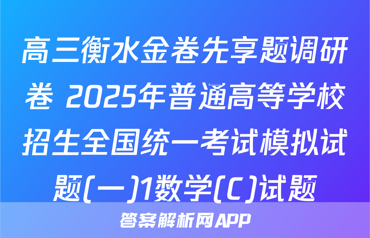 高三衡水金卷先享题调研卷 2025年普通高等学校招生全国统一考试模拟试题(一)1数学(C)试题