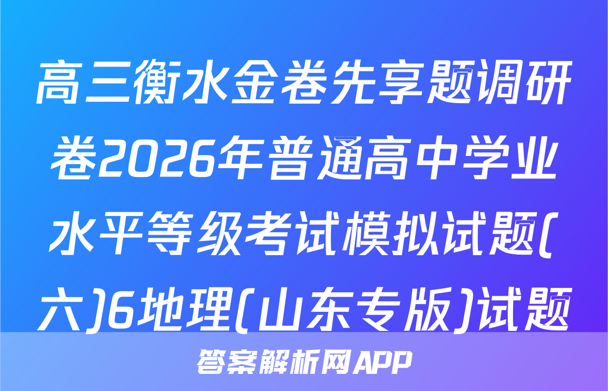 高三衡水金卷先享题调研卷2026年普通高中学业水平等级考试模拟试题(六)6地理(山东专版)试题