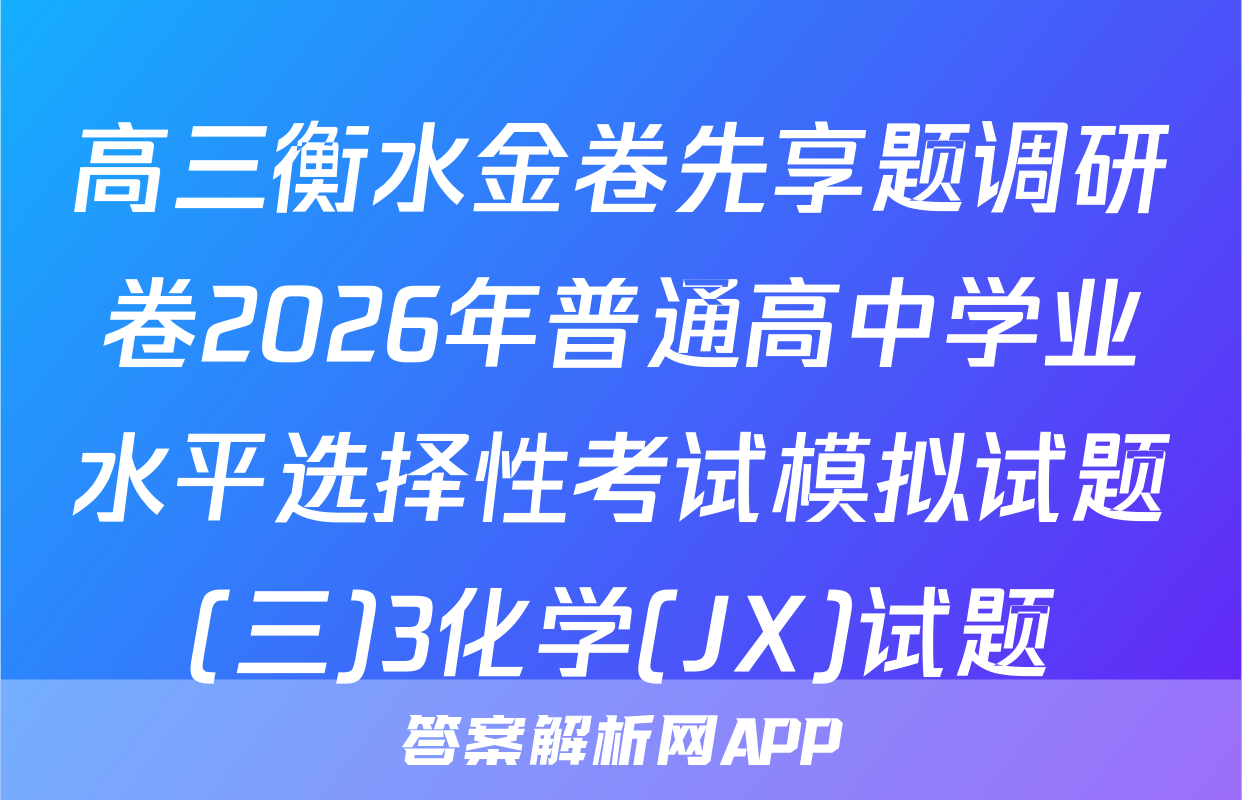 高三衡水金卷先享题调研卷2026年普通高中学业水平选择性考试模拟试题(三)3化学(JX)试题