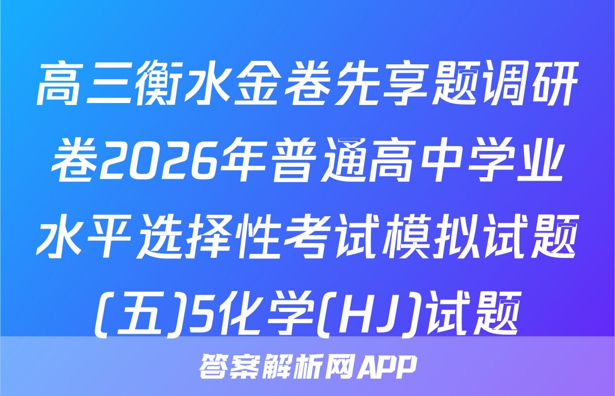 高三衡水金卷先享题调研卷2026年普通高中学业水平选择性考试模拟试题(五)5化学(HJ)试题
