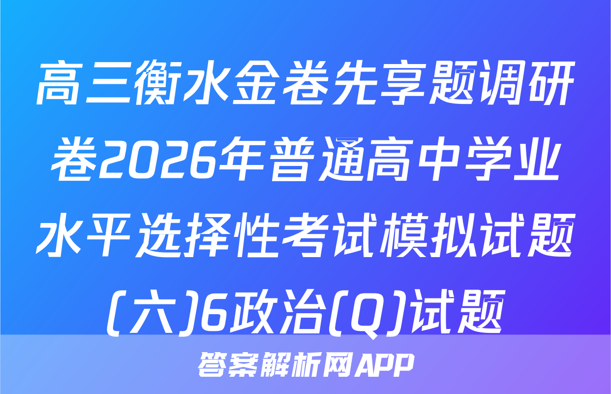高三衡水金卷先享题调研卷2026年普通高中学业水平选择性考试模拟试题(六)6政治(Q)试题