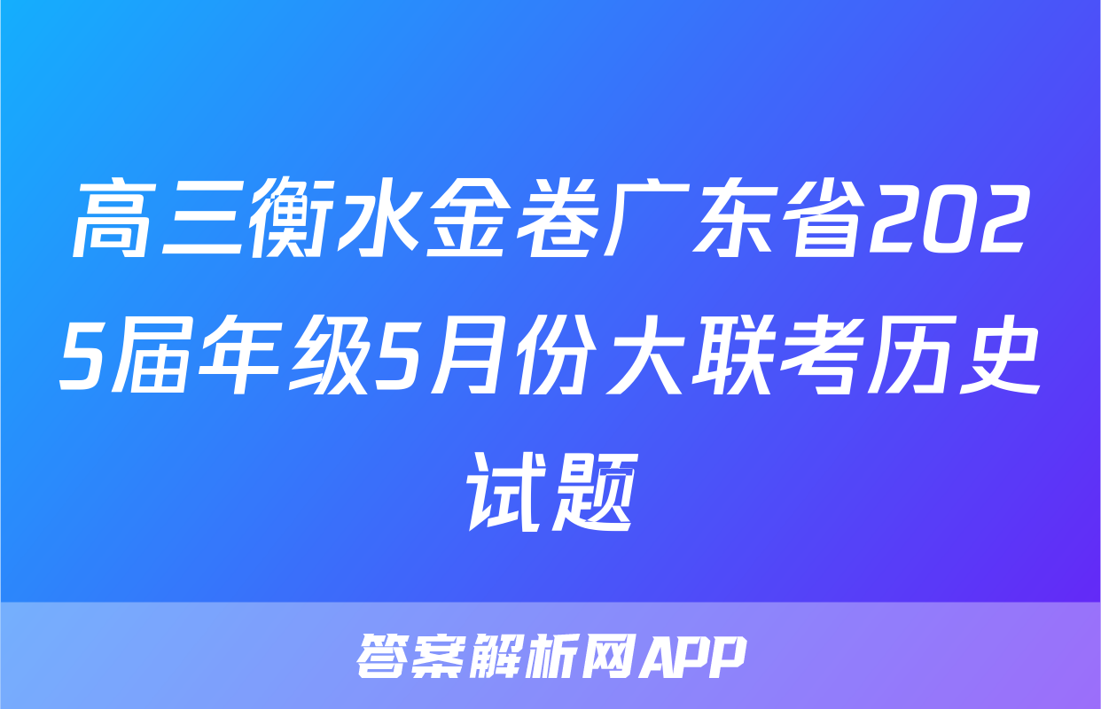 高三衡水金卷广东省2025届年级5月份大联考历史试题