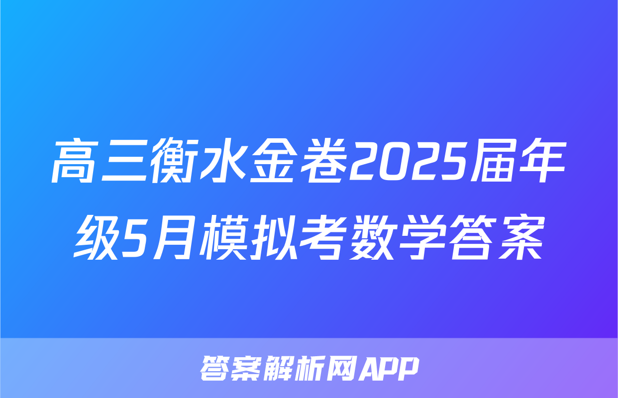 高三衡水金卷2025届年级5月模拟考数学答案