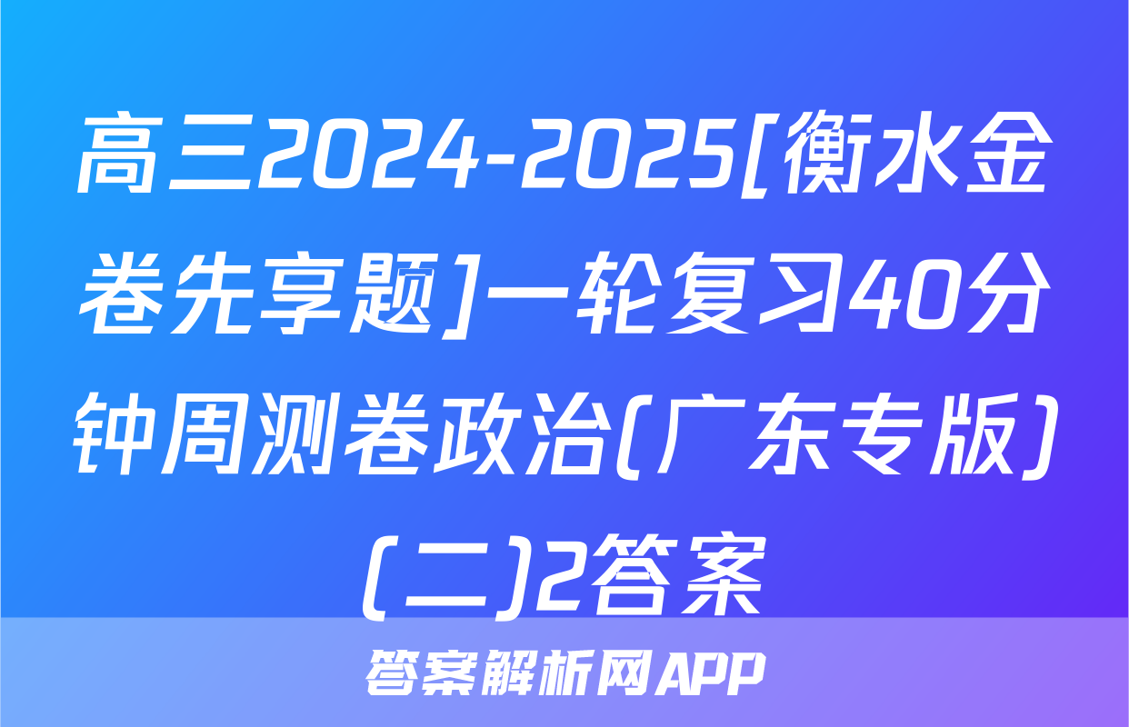 高三2024-2025[衡水金卷先享题]一轮复习40分钟周测卷政治(广东专版)(二)2答案