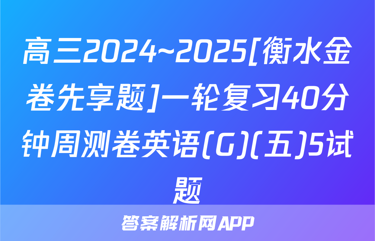 高三2024~2025[衡水金卷先享题]一轮复习40分钟周测卷英语(G)(五)5试题