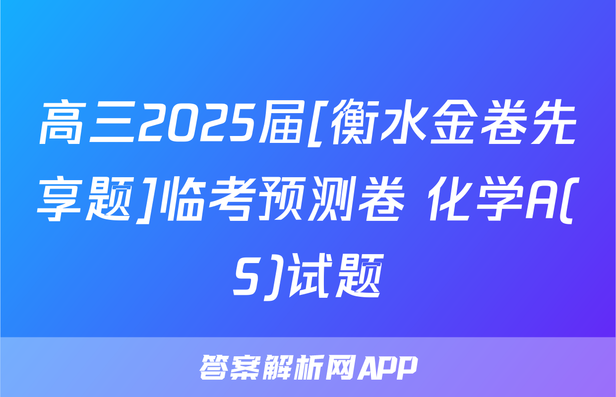 高三2025届[衡水金卷先享题]临考预测卷 化学A(S)试题