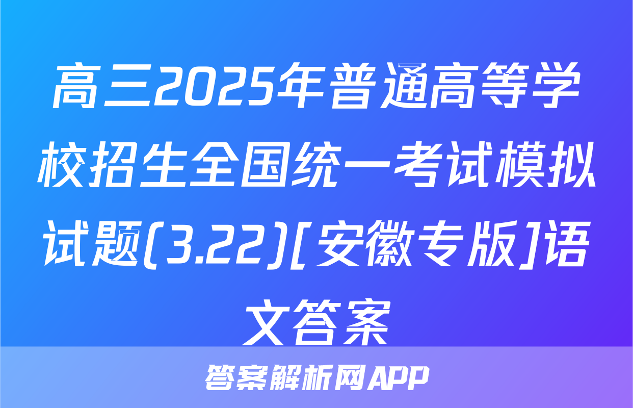 高三2025年普通高等学校招生全国统一考试模拟试题(3.22)[安徽专版]语文答案
