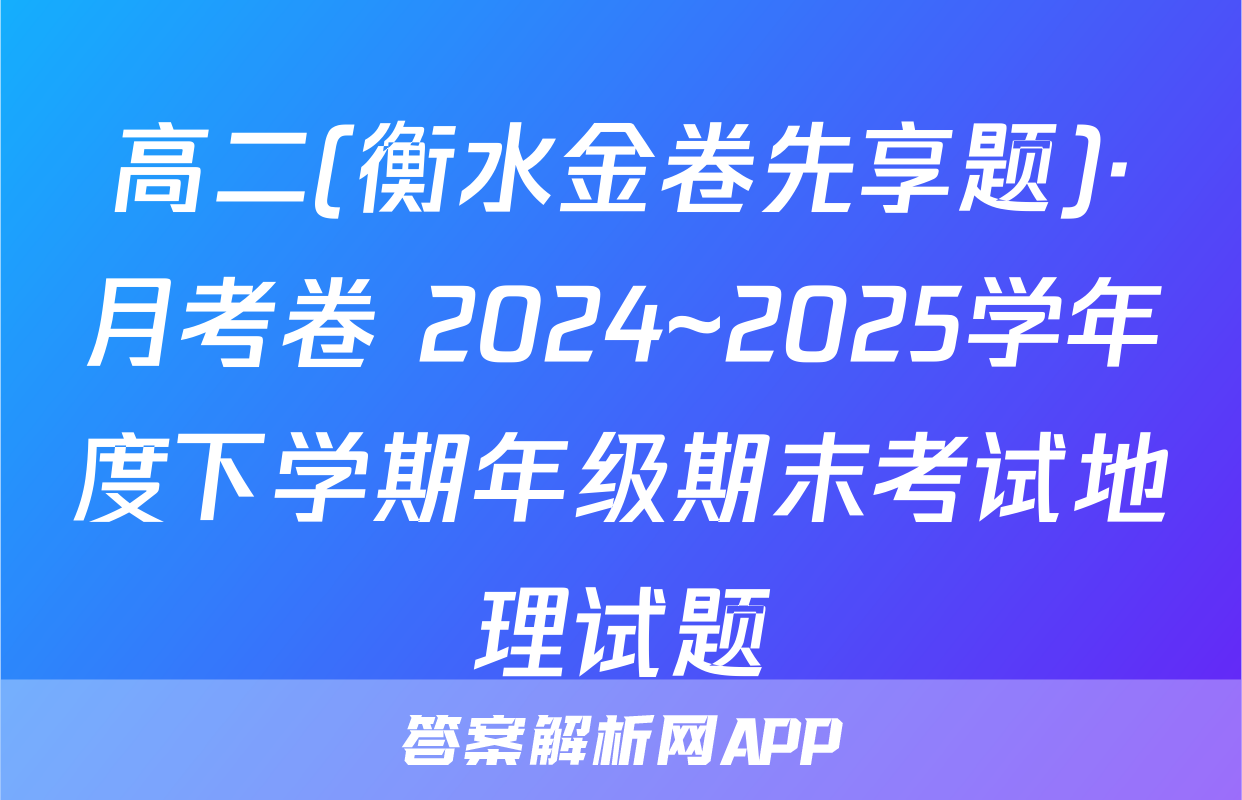 高二(衡水金卷先享题)·月考卷 2024~2025学年度下学期年级期末考试地理试题