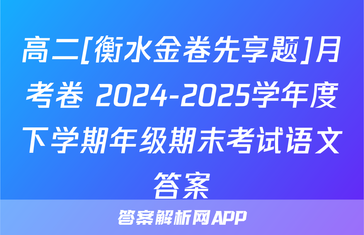 高二[衡水金卷先享题]月考卷 2024-2025学年度下学期年级期末考试语文答案