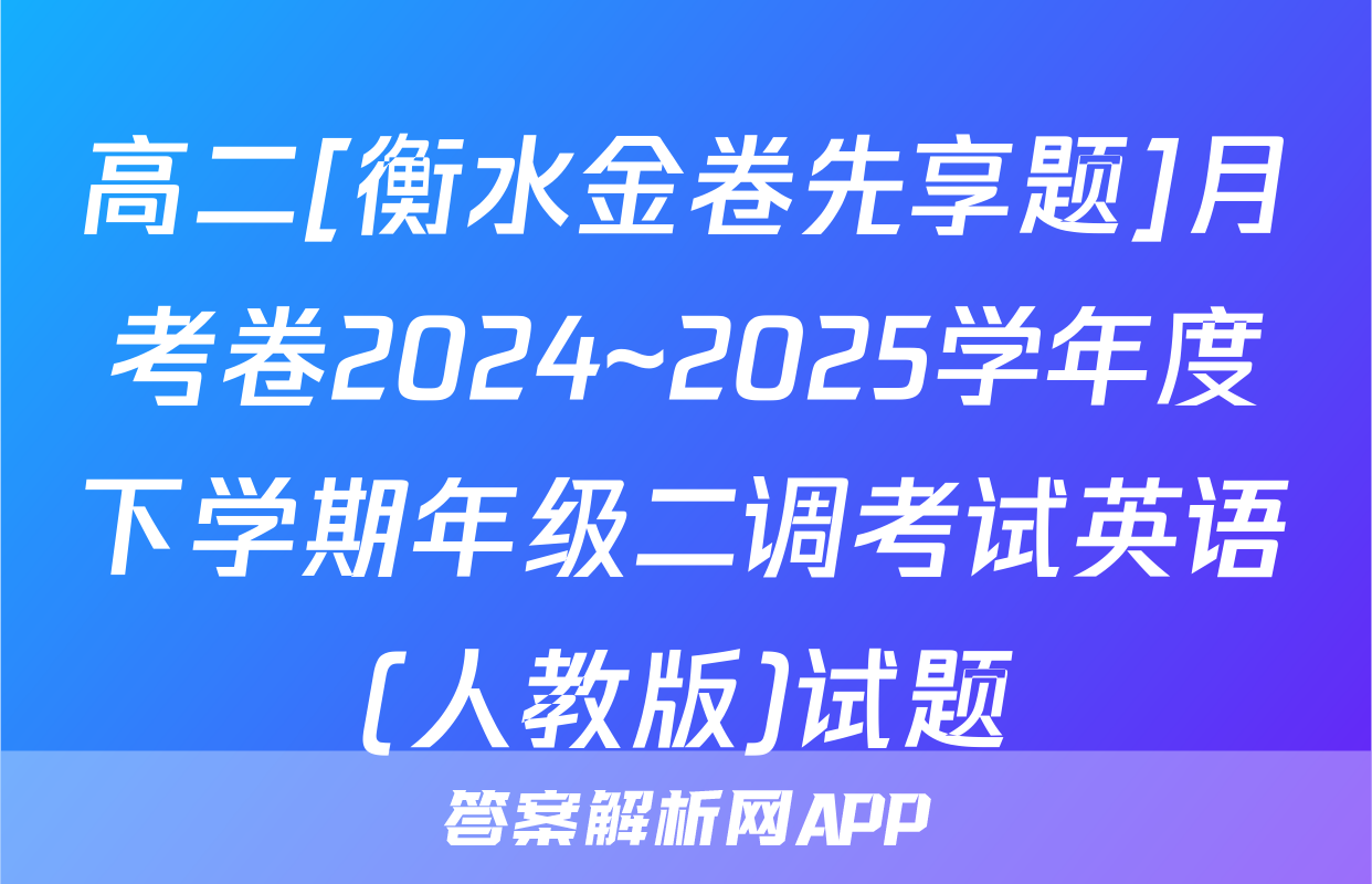 高二[衡水金卷先享题]月考卷2024~2025学年度下学期年级二调考试英语(人教版)试题