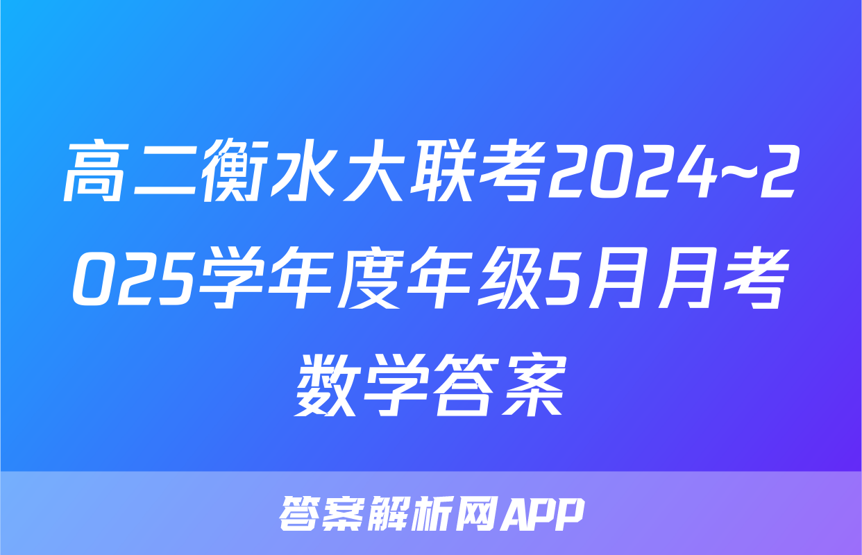 高二衡水大联考2024~2025学年度年级5月月考数学答案