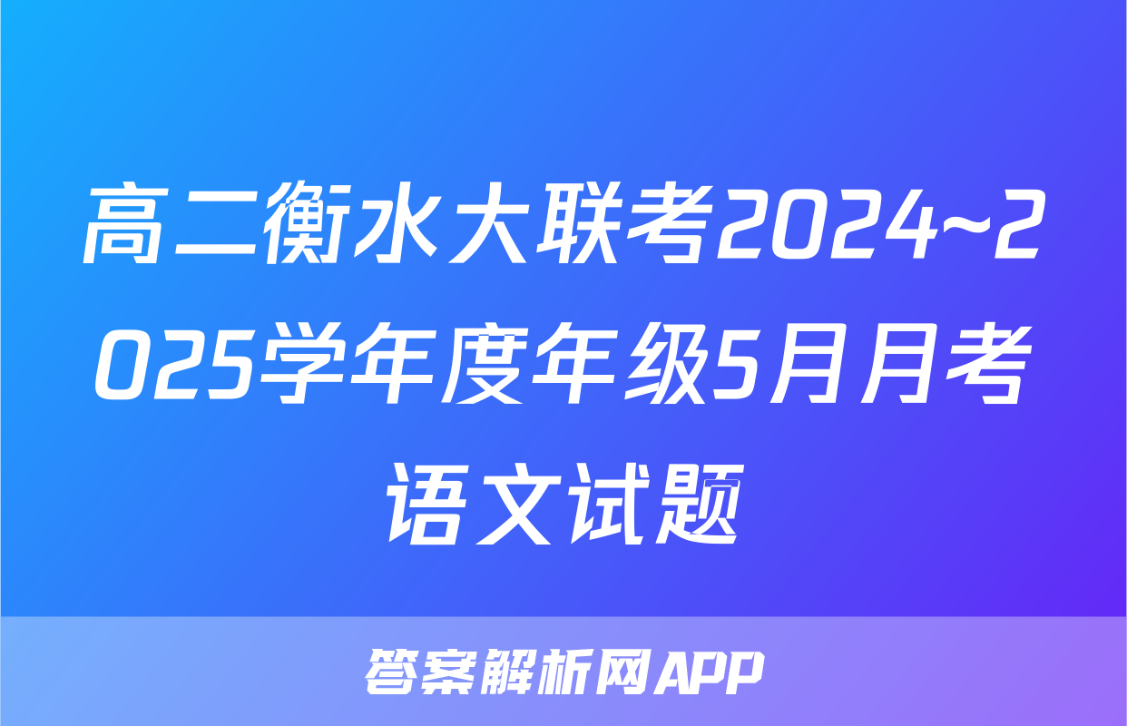 高二衡水大联考2024~2025学年度年级5月月考语文试题