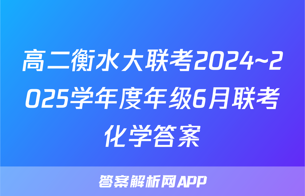 高二衡水大联考2024~2025学年度年级6月联考化学答案